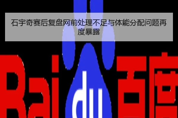 石宇奇赛后复盘网前处理不足与体能分配问题再度暴露