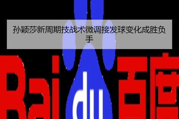 孙颖莎新周期技战术微调接发球变化成胜负手