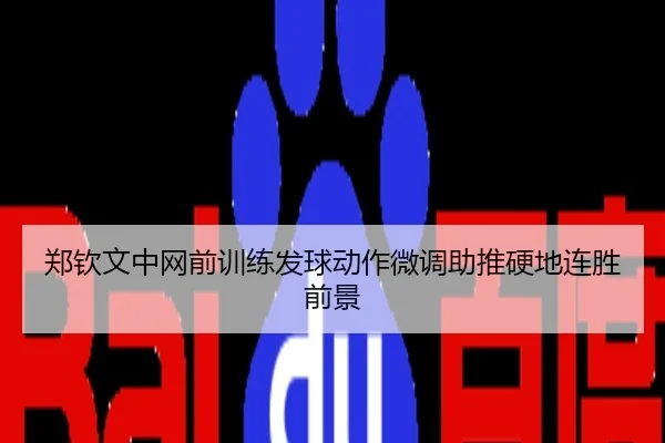 郑钦文中网前训练发球动作微调助推硬地连胜前景
